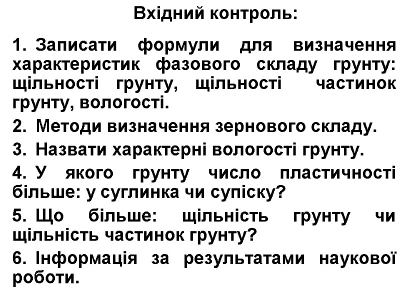Вхідний контроль:  Записати формули для визначення характеристик фазового складу грунту: щільності грунту, щільності